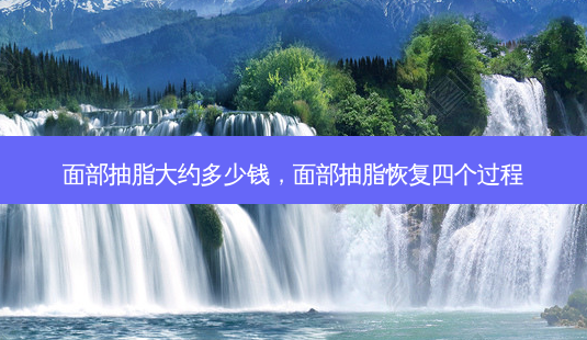 面部抽脂大约多少钱,面部抽脂恢复四个过程-第1张图片-美美网 面部抽脂大约多少钱,面部抽脂恢复四个过程-第1张图片-美美网