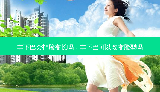 丰下巴会把脸变长吗,丰下巴可以改变脸型吗-第1张图片-美美网 丰下巴会把脸变长吗,丰下巴可以改变脸型吗-第1张图片-美美网