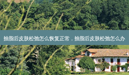 抽脂后皮肤松弛怎么恢复正常,抽脂后皮肤松弛怎么办-第1张图片-美美网 抽脂后皮肤松弛怎么恢复正常,抽脂后皮肤松弛怎么办-第1张图片-美美网