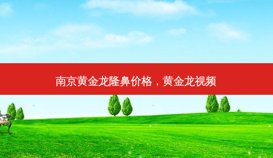 南京黄金龙隆鼻价格,黄金龙视频-第1张图片-美美网 南京黄金龙隆鼻价格,黄金龙视频-第1张图片-美美网