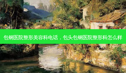 包钢医院整形美容科 *** ,包头包钢医院整形科怎么样-第1张图片-美美网 包钢医院整形美容科 *** ,包头包钢医院整形科怎么样-第1张图片-美美网