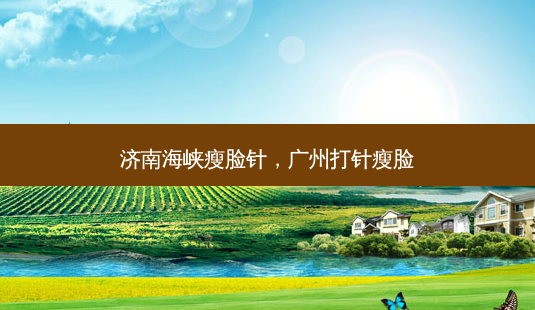 济南海峡瘦脸针,广州打针瘦脸-第1张图片-美美网 济南海峡瘦脸针,广州打针瘦脸-第1张图片-美美网