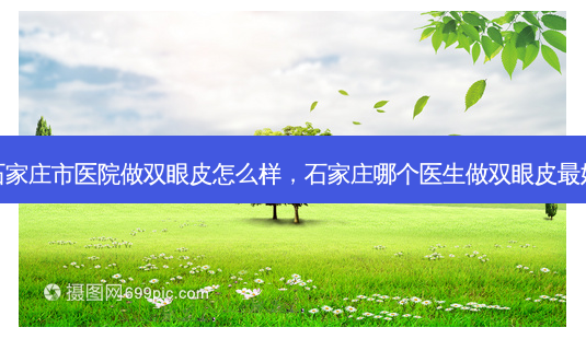 石家庄市医院做双眼皮怎么样,石家庄哪个医生做双眼皮 *** 好-第1张图片-美美网 石家庄市医院做双眼皮怎么样,石家庄哪个医生做双眼皮 *** 好-第1张图片-美美网