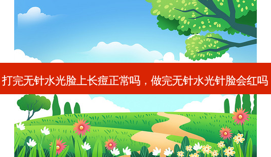 打完无针水光脸上长痘正常吗,做完无针水光针脸会红吗-第1张图片-美美网 打完无针水光脸上长痘正常吗,做完无针水光针脸会红吗-第1张图片-美美网