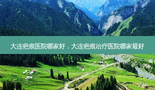 大连疤痕医院哪家好,大连疤痕治疗医院哪家 *** 好-第1张图片-美美网 大连疤痕医院哪家好,大连疤痕治疗医院哪家 *** 好-第1张图片-美美网