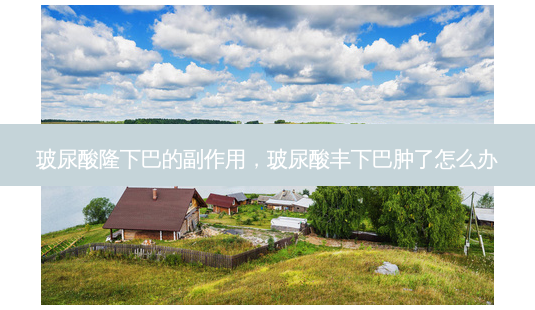 玻尿酸隆下巴的副作用,玻尿酸丰下巴肿了怎么办-第1张图片-美美网 玻尿酸隆下巴的副作用,玻尿酸丰下巴肿了怎么办-第1张图片-美美网