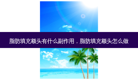 脂肪填充额头有什么副作用,脂肪填充额头怎么做-第1张图片-美美网 脂肪填充额头有什么副作用,脂肪填充额头怎么做-第1张图片-美美网