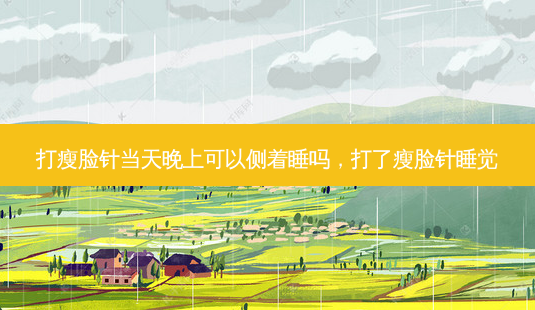 打瘦脸针当天晚上可以侧着睡吗,打了瘦脸针睡觉-第1张图片-美美网 打瘦脸针当天晚上可以侧着睡吗,打了瘦脸针睡觉-第1张图片-美美网