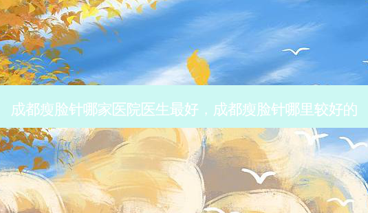 成都瘦脸针哪家医院医生 *** 好,成都瘦脸针哪里较好的-第1张图片-美美网 成都瘦脸针哪家医院医生 *** 好,成都瘦脸针哪里较好的-第1张图片-美美网