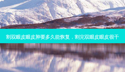 割双眼皮眼皮肿要多久能恢复,割完双眼皮眼皮很干-第1张图片-美美网 割双眼皮眼皮肿要多久能恢复,割完双眼皮眼皮很干-第1张图片-美美网