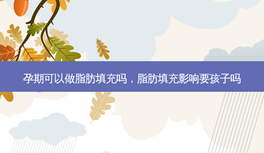孕期可以做脂肪填充吗,脂肪填充影响要孩子吗-第1张图片-美美网 孕期可以做脂肪填充吗,脂肪填充影响要孩子吗-第1张图片-美美网