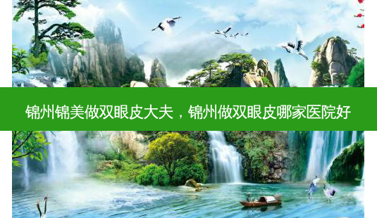 锦州锦美做双眼皮大夫,锦州做双眼皮哪家医院好-第1张图片-美美网 锦州锦美做双眼皮大夫,锦州做双眼皮哪家医院好-第1张图片-美美网