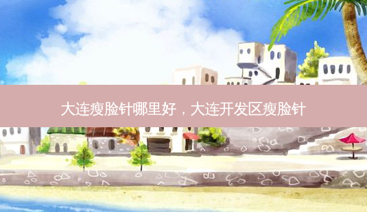 大连瘦脸针哪里好,大连开发区瘦脸针-第1张图片-美美网 大连瘦脸针哪里好,大连开发区瘦脸针-第1张图片-美美网