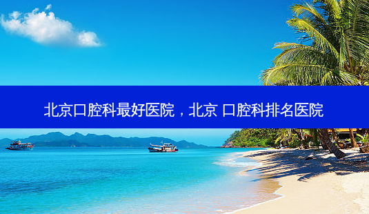 北京口腔科 *** 好医院,北京 口腔科排名医院-第1张图片-美美网 北京口腔科 *** 好医院,北京 口腔科排名医院-第1张图片-美美网