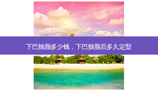 下巴抽脂多少钱,下巴抽脂后多久定型-第1张图片-美美网 下巴抽脂多少钱,下巴抽脂后多久定型-第1张图片-美美网