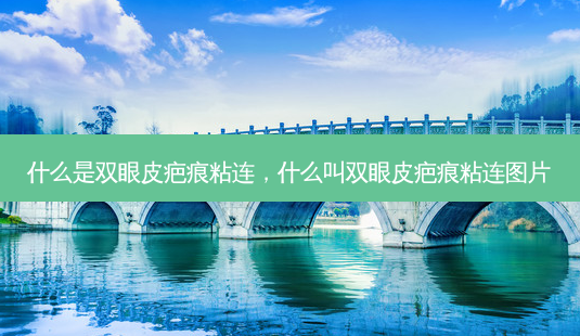 什么是双眼皮疤痕粘连，什么叫双眼皮疤痕粘连图片-第1张图片-美美网