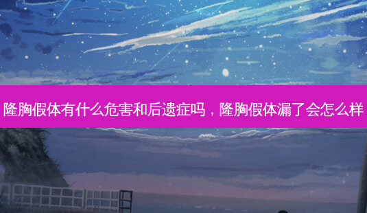 隆胸假体有什么危害和后遗症吗,隆胸假体漏了会怎么样-第1张图片-美美网 隆胸假体有什么危害和后遗症吗,隆胸假体漏了会怎么样-第1张图片-美美网