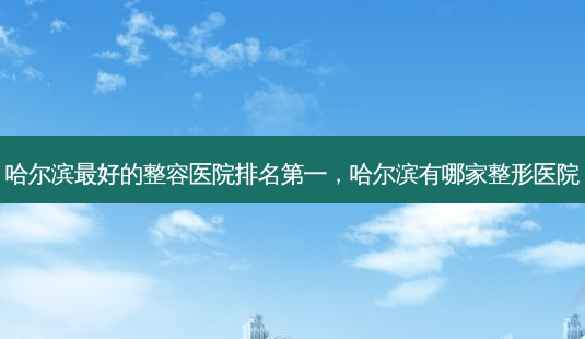 哈尔滨 *** 好的整容医院 *** ,哈尔滨有哪家整形医院-第1张图片-美美网 哈尔滨 *** 好的整容医院 *** ,哈尔滨有哪家整形医院-第1张图片-美美网