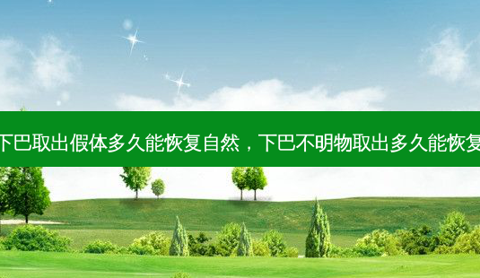 下巴取出假体多久能恢复自然,下巴不明物取出多久能恢复-第1张图片-美美网 下巴取出假体多久能恢复自然,下巴不明物取出多久能恢复-第1张图片-美美网
