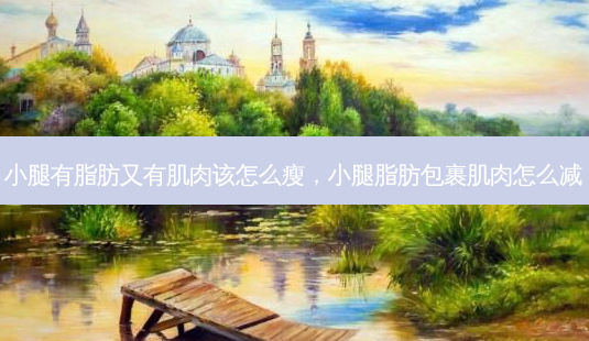 小腿有脂肪又有肌肉该怎么瘦,小腿脂肪包裹肌肉怎么减-第1张图片-美美网 小腿有脂肪又有肌肉该怎么瘦,小腿脂肪包裹肌肉怎么减-第1张图片-美美网