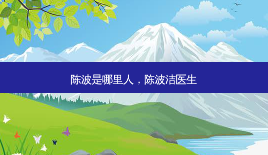 陈波是哪里人,陈波洁医生-第1张图片-美美网 陈波是哪里人,陈波洁医生-第1张图片-美美网