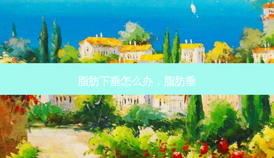 脂肪下垂怎么办,脂肪垂-第1张图片-美美网 脂肪下垂怎么办,脂肪垂-第1张图片-美美网
