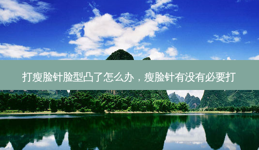 打瘦脸针脸型凸了怎么办,瘦脸针有没有必要打-第1张图片-美美网 打瘦脸针脸型凸了怎么办,瘦脸针有没有必要打-第1张图片-美美网