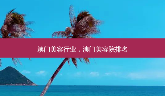 澳门美容行业,澳门美容院排名-第1张图片-美美网 澳门美容行业,澳门美容院排名-第1张图片-美美网