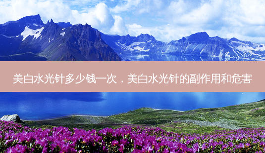 美白水光针多少钱一次,美白水光针的副作用和危害-第1张图片-美美网 美白水光针多少钱一次,美白水光针的副作用和危害-第1张图片-美美网