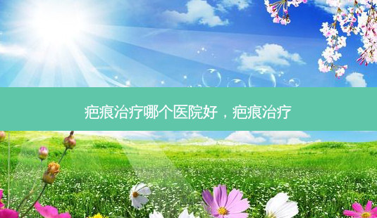 疤痕治疗哪个医院好,疤痕治疗-第1张图片-美美网 疤痕治疗哪个医院好,疤痕治疗-第1张图片-美美网