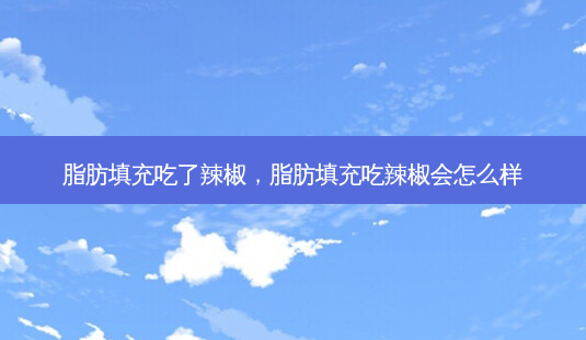 脂肪填充吃了辣椒,脂肪填充吃辣椒会怎么样-第1张图片-美美网 脂肪填充吃了辣椒,脂肪填充吃辣椒会怎么样-第1张图片-美美网
