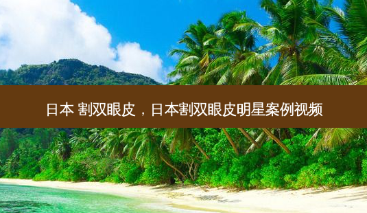 日本 割双眼皮,日本割双眼皮明星案例视频-第1张图片-美美网 日本 割双眼皮,日本割双眼皮明星案例视频-第1张图片-美美网