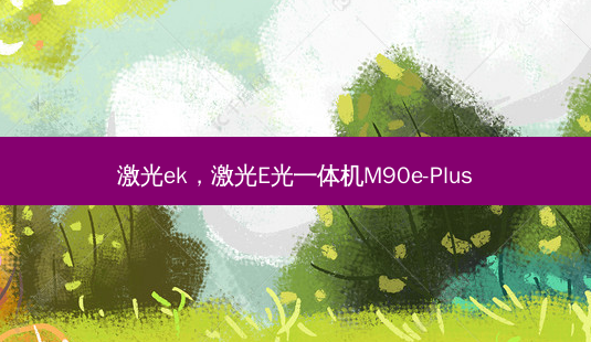 激光ek,激光E光一体机M90e-Plus-第1张图片-美美网 激光ek,激光E光一体机M90e-Plus-第1张图片-美美网