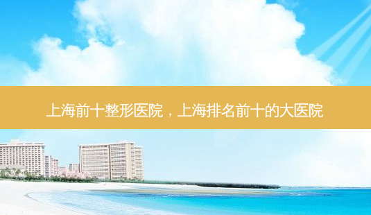 上海前十整形医院,上海排名前十的大医院-第1张图片-美美网 上海前十整形医院,上海排名前十的大医院-第1张图片-美美网