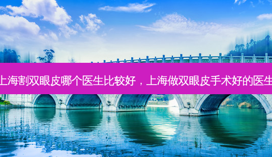 上海割双眼皮哪个医生比较好,上海做双眼皮手术好的医生-第1张图片-美美网 上海割双眼皮哪个医生比较好,上海做双眼皮手术好的医生-第1张图片-美美网