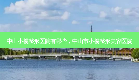 中山小榄整形医院有哪些,中山市小榄整形美容医院-第1张图片-美美网 中山小榄整形医院有哪些,中山市小榄整形美容医院-第1张图片-美美网