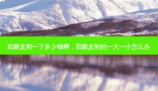 双眼皮割一下多少钱啊,双眼皮割的一大一小怎么办-第1张图片-美美网 双眼皮割一下多少钱啊,双眼皮割的一大一小怎么办-第1张图片-美美网