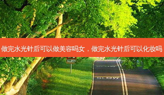 做完水光针后可以做美容吗女,做完水光针后可以化妆吗-第1张图片-美美网 做完水光针后可以做美容吗女,做完水光针后可以化妆吗-第1张图片-美美网
