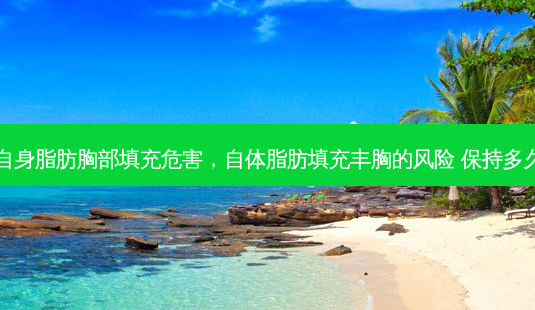 自身脂肪胸部填充危害,自体脂肪填充丰胸的风险 保持多久-第1张图片-美美网 自身脂肪胸部填充危害,自体脂肪填充丰胸的风险 保持多久-第1张图片-美美网
