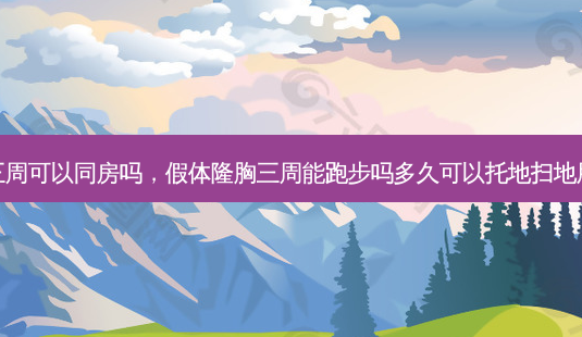 假体隆胸三周可以同房吗,假体隆胸三周能跑步吗多久可以托地扫地用手洗衣服-第1张图片-美美网 假体隆胸三周可以同房吗,假体隆胸三周能跑步吗多久可以托地扫地用手洗衣服-第1张图片-美美网