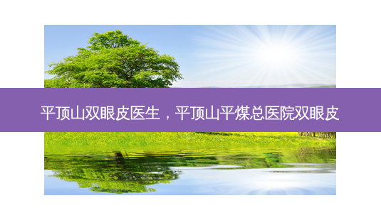 平顶山双眼皮医生,平顶山平煤总医院双眼皮-第1张图片-美美网 平顶山双眼皮医生,平顶山平煤总医院双眼皮-第1张图片-美美网