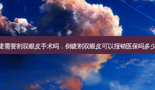 倒睫需要割双眼皮手术吗,倒睫割双眼皮可以报销医保吗多少钱-第1张图片-美美网 倒睫需要割双眼皮手术吗,倒睫割双眼皮可以报销医保吗多少钱-第1张图片-美美网