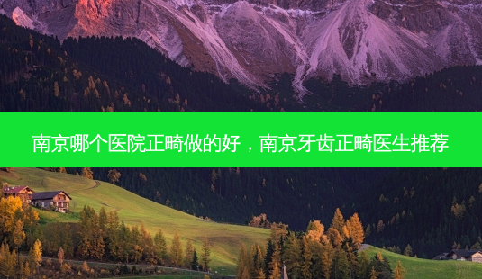 南京哪个医院正畸做的好,南京牙齿正畸医生推荐-第1张图片-美美网 南京哪个医院正畸做的好,南京牙齿正畸医生推荐-第1张图片-美美网