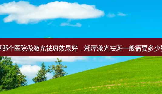 湘潭哪个医院做激光祛斑效果好,湘潭激光祛斑一般需要多少费用-第1张图片-美美网 湘潭哪个医院做激光祛斑效果好,湘潭激光祛斑一般需要多少费用-第1张图片-美美网