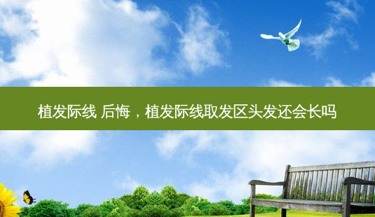 植发际线 后悔,植发际线取发区头发还会长吗-第1张图片-美美网 植发际线 后悔,植发际线取发区头发还会长吗-第1张图片-美美网