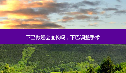 下巴做翘会变长吗,下巴调整手术-第1张图片-美美网 下巴做翘会变长吗,下巴调整手术-第1张图片-美美网