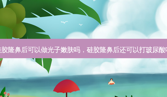 硅胶隆鼻后可以做光子嫩肤吗,硅胶隆鼻后还可以打玻尿酸吗-第1张图片-美美网 硅胶隆鼻后可以做光子嫩肤吗,硅胶隆鼻后还可以打玻尿酸吗-第1张图片-美美网