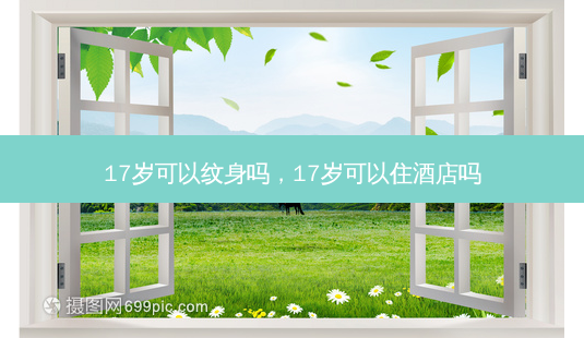 17岁可以纹身吗,17岁可以住酒店吗-第1张图片-美美网 17岁可以纹身吗,17岁可以住酒店吗-第1张图片-美美网