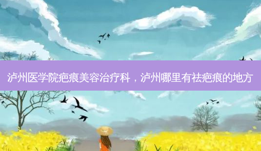 泸州医学院疤痕美容治疗科,泸州哪里有祛疤痕的地方-第1张图片-美美网 泸州医学院疤痕美容治疗科,泸州哪里有祛疤痕的地方-第1张图片-美美网