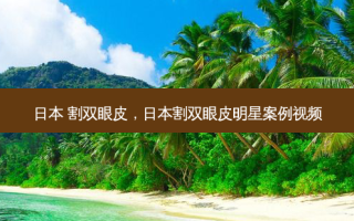 日本 割双眼皮，日本割双眼皮明星案例视频
